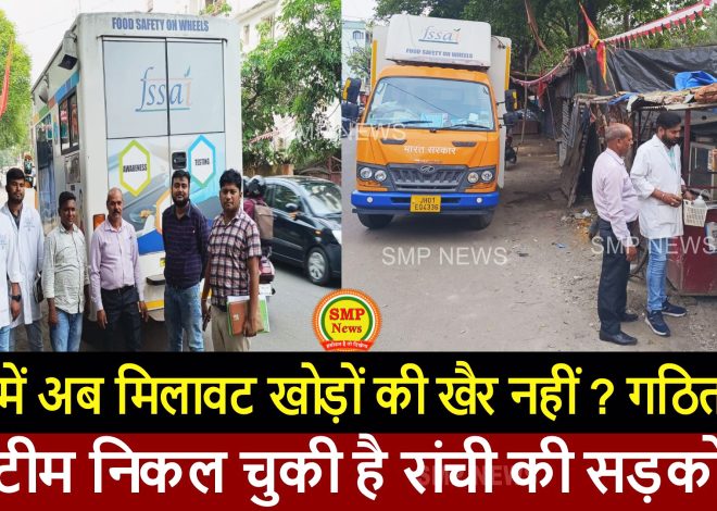 JHARKHAND-रांची में अब मिलावट खोड़ों की खैर नहीं ? गठित की गई टीम निकल चुकी है रांची की सड़कों पर