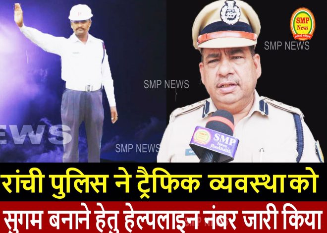 JHARKHAND-रांची पुलिस ने ट्रैफिक व्यवस्था को सुगम बनाने हेतु हेल्पलाइन नंबर जारी किया
