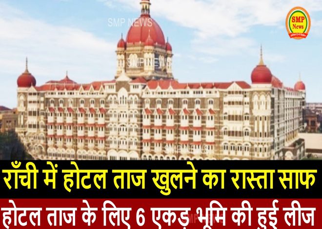 JHARKHAND-राँची में होटल ताज खुलने का रास्ता साफ,होटल ताज के लिए 6 एकड़ भूमि की हुई लीज ,नवंबर में हो सकता है शिलान्यास