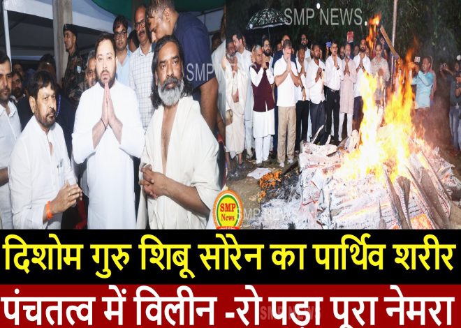 JHARKHAND-दिशोम गुरु  शिबू सोरेन का पार्थिव शरीर पंचतत्व में विलीन -रो पड़ा पूरा नेमरा