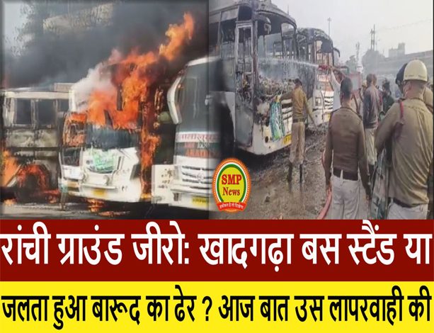 रांची ग्राउंड जीरो: खादगढ़ा बस स्टैंड या जलता हुआ बारूद का ढेर ?​ आज बात उस लापरवाही की…