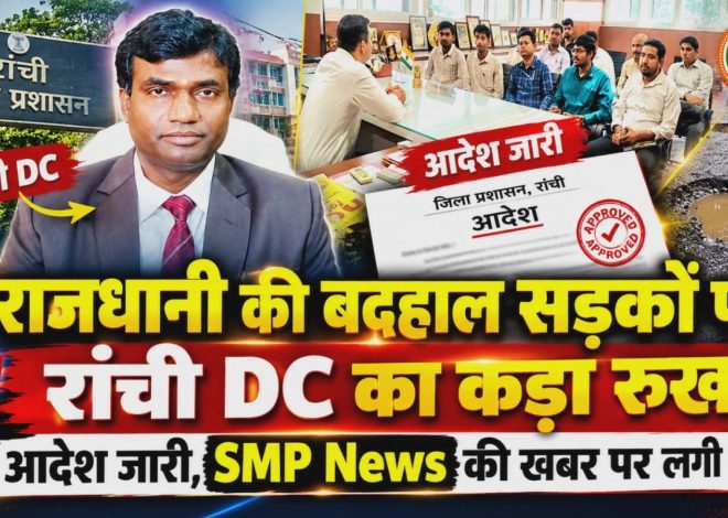 RANCHI Breakin-राजधानी की बदहाल सड़कों पर रांची DC का कड़ा रुख; आदेश जारी, SMP News की खबर पर लगी मुहर