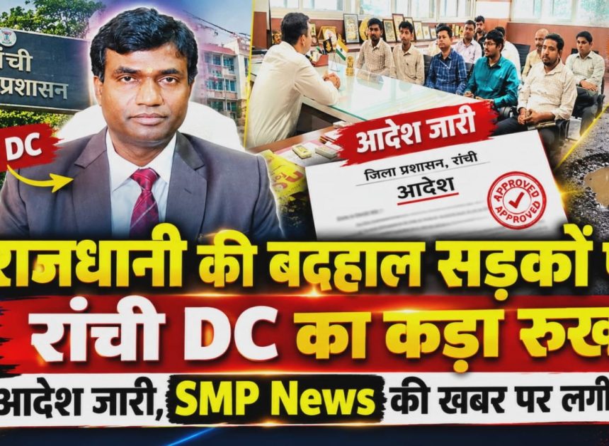 RANCHI Breakin-राजधानी की बदहाल सड़कों पर रांची DC का कड़ा रुख; आदेश जारी, SMP News की खबर पर लगी मुहर